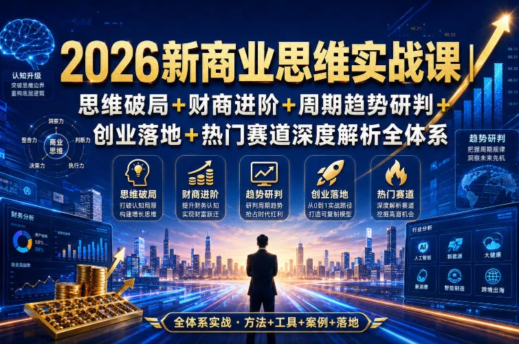2026新商业思维实战课|思维破局+财商进阶+周期趋势研判+创业落地+热门赛道深度解析全体系-卓越网创