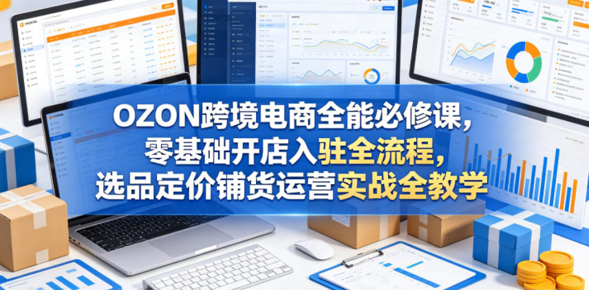 OZON跨境电商全能必修课,零基础开店入驻全流程,选品定价铺货运营实战全教学 OZON跨境电商全能必修课,零基础开店入驻全流程,选品定价铺货运营实战全教学