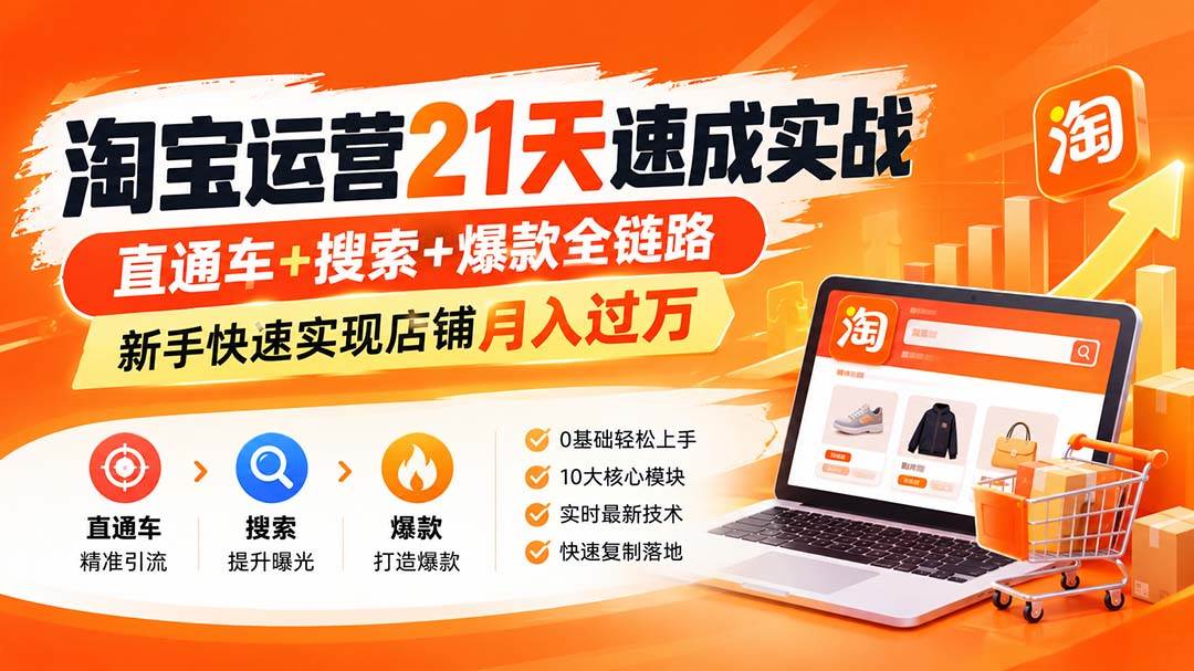 （20661期）【无水印】淘宝运营 21天 速成实战(更新9月)，直通车+搜索+爆款全链路，新手快速实现店铺月入过万-卓越网创