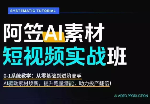 AI视频素材实战班，0-1系统教学，从零基础到进阶高手AI驱动素材焕新，提升跑量潜能，助力投产翻倍-卓越网创