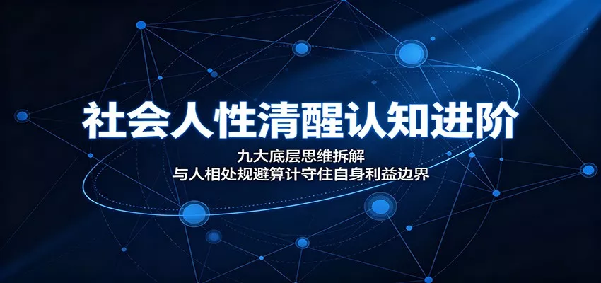 社会人性清醒认知进阶：九大底层思维拆解，与人相处规避算计守住自身利益边界-卓越网创