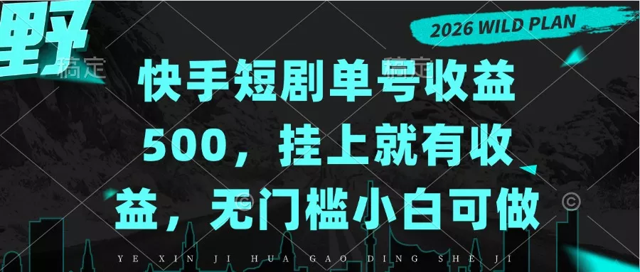 快手短剧单号收益500，挂上就有收益，无门槛小白可做-卓越网创