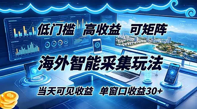 海外智能采集玩法，低门槛高单价可矩阵，当天可见收益，单窗口30+-卓越网创