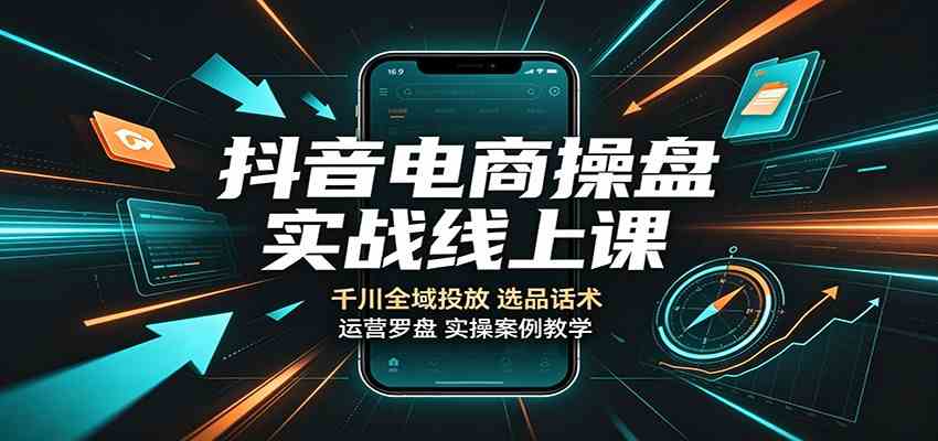 抖音电商操盘实战线上课:千川全域投放,选品话术,运营罗盘实操案例教学 抖音电商操盘实战线上课:千川全域投放,选品话术,运营罗盘实操案例教学
