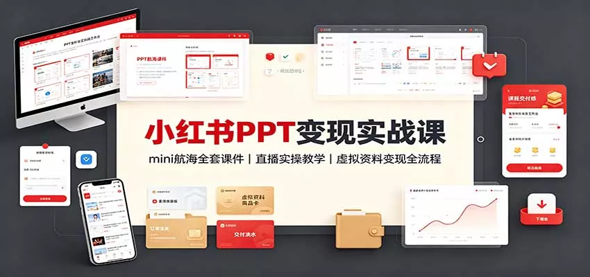小红书PPT变现实战课：mini航海全套课件+直播实操教学，虚拟资料变现全流程-卓越网创