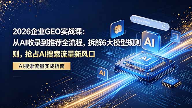 2026 企业GEO实战课:从AI收录到推荐全流程,拆解6大模型规则,抢占 AI 搜索流量新风口 2026 企业GEO实战课:从AI收录到推荐全流程,拆解6大模型规则,抢占 AI 搜索流量新风口