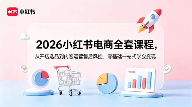 2026小红书电商全套课程,从开店选品到内容运营售后风控,零基础一站式学会变现 2026小红书电商全套课程,从开店选品到内容运营售后风控,零基础一站式学会变现