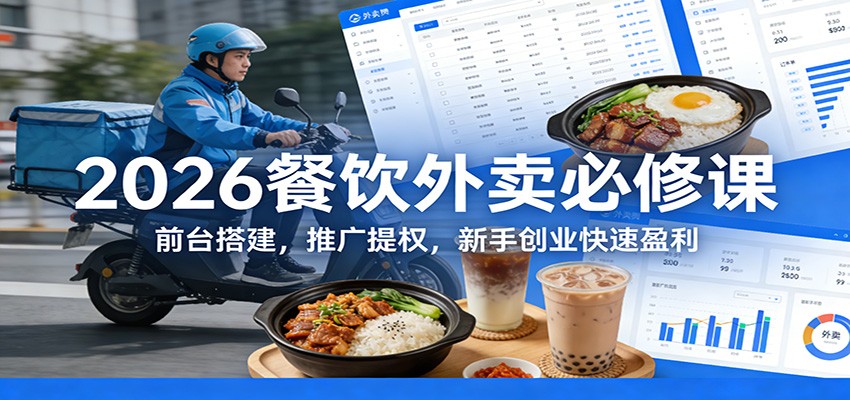 2026餐饮外卖必修课:前台搭建,推广提权,新手创业快速盈利-卓越网创