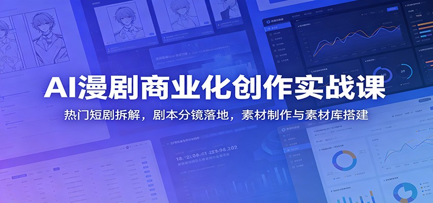 AI漫剧商业化创作实战课：热门短剧拆解，剧本分镜落地，素材制作与素材库搭建-卓越网创
