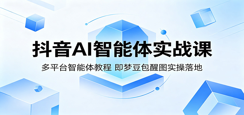 抖音AI智能体实战课:多平台智能体教程,即梦豆包醒图实操落地-卓越网创