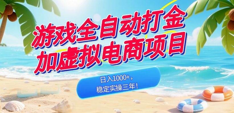 （18733期）游戏全自动打金加虚拟电商项目，日入1000+，稳定实操三年！-卓越网创