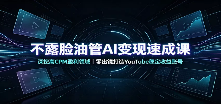 不露脸油管AI变现速成课：深挖高CPM盈利领域，零出镜打造YouTube稳定收益账号-卓越网创