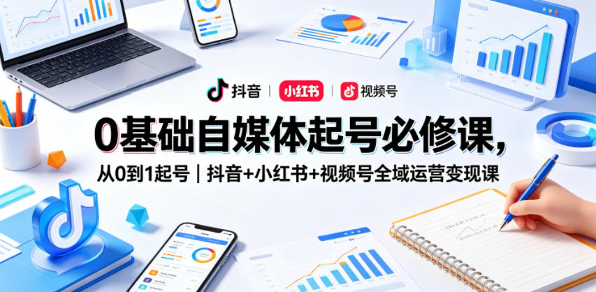 0基础自媒体起号必修课,从0到1起号|抖音+小红书+视频号全域运营变现课 0基础自媒体起号必修课,从0到1起号|抖音+小红书+视频号全域运营变现课