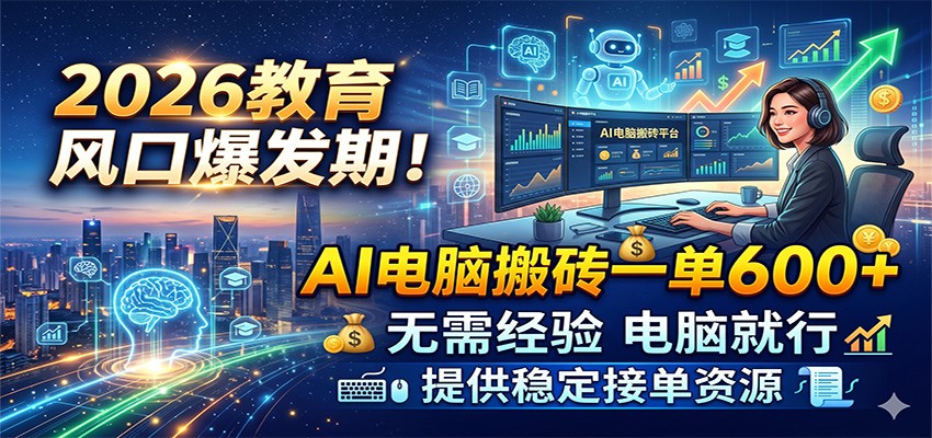 2026教育风口爆发期!AI电脑搬砖一单600+,无需经验电脑就行,提供稳定接单资源-卓越网创