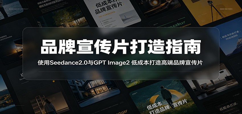 品牌宣传片打造指南:使用Seedance2.0与GPT Image2 低成本打造高端品牌宣传片 品牌宣传片打造指南:使用Seedance2.0与GPT Image2 低成本打造高端品牌宣传片