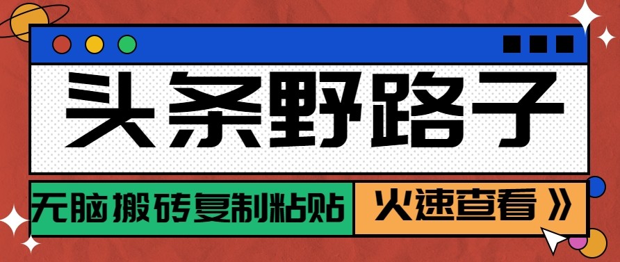头条单账号日收益300+野路子玩法赛道，无脑搬砖复制粘贴，保姆级教程-卓越网创