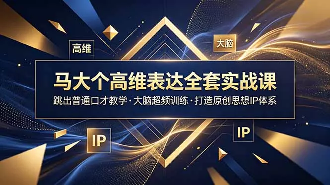 马大个高维表达全套实战课，跳出普通口才教学，大脑超频训练打造原创思想IP体系-卓越网创