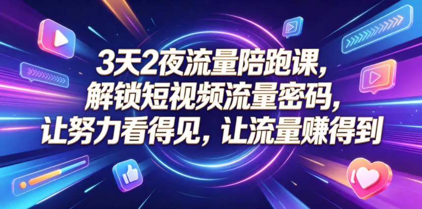 3天2夜流量陪跑课，解锁短视频流量密码，让努力看得见，让流量賺得到(更新0810)-卓越网创