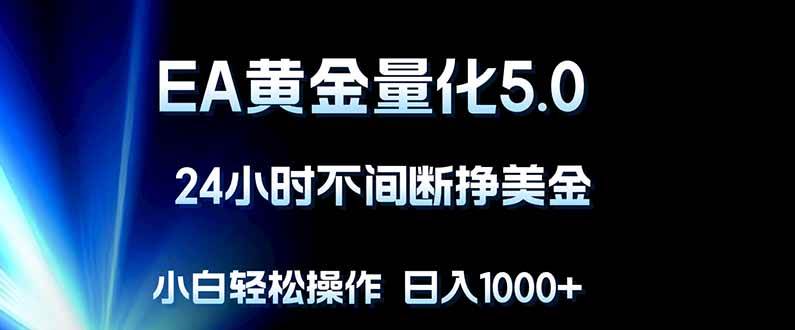 （18191期）EA黄金量化5.0，24小时不间断挣美金，小白轻松上手，日入1000+-卓越网创