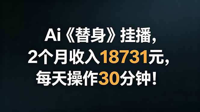 （18956期）Ai替身挂播，2个月收入18731元，每天操作30分钟！-卓越网创