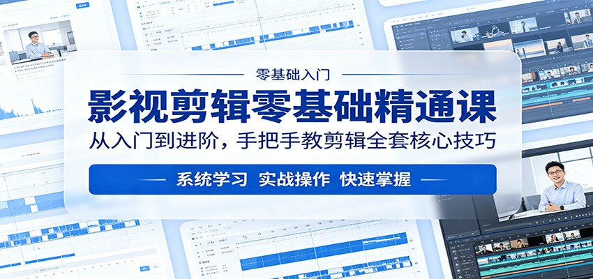 影视剪辑零基础精通课:从入门到进阶,手把手教剪辑全套核心技巧-卓越网创