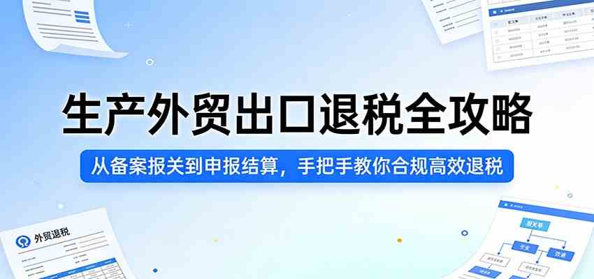 生产外贸出口退税全攻略：从备案报关到申报结算，手把手教你合规高效退税-卓越网创