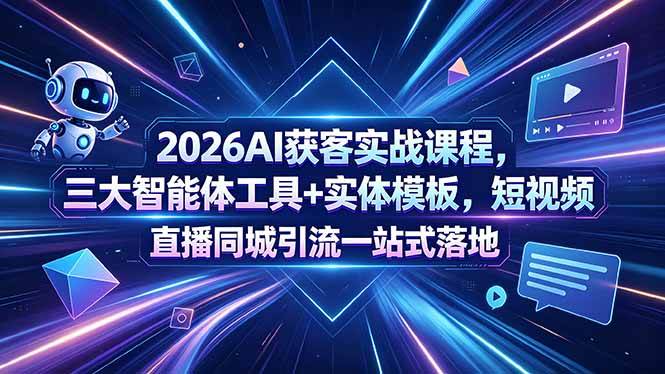 （18502期）2026AI获客实战课程，三大智能体工具+实体模板，短视频直播同城引流一站式落地-卓越网创