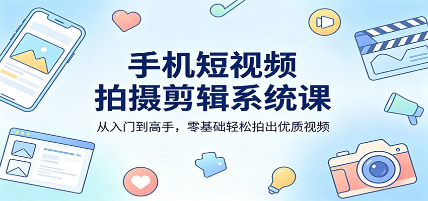 手机短视频拍摄剪辑系统课:从入门到高手,零基础轻松拍出优质视频 手机短视频拍摄剪辑系统课:从入门到高手,零基础轻松拍出优质视频