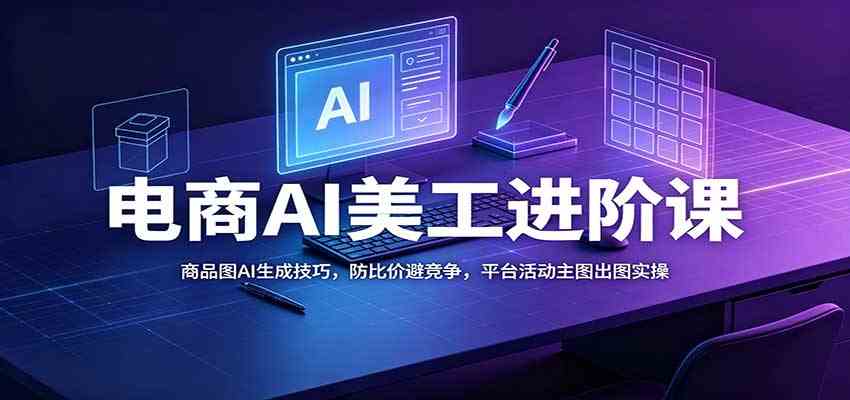 电商AI美工进阶课:商品图AI生成技巧,防比价避竞争,平台活动主图出图实操 电商AI美工进阶课:商品图AI生成技巧,防比价避竞争,平台活动主图出图实操