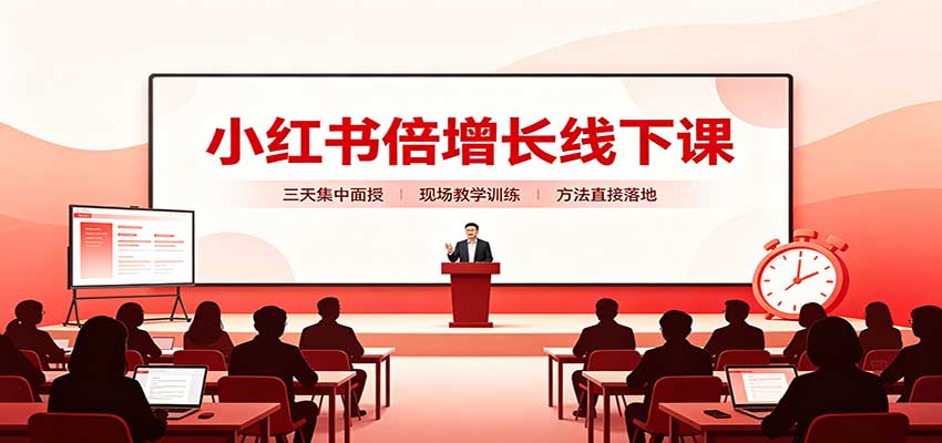 小红书倍增长线下课:三天集中面授,拆解选品、素材制作与起号全链路-卓越网创