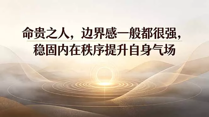 付费文章：命贵之人，边界感一般都很强，稳固内在秩序提升自身气场-卓越网创