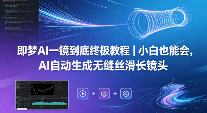 即梦AI一镜到底终极教程|小白也能会,AI自动生成无缝丝滑长镜头 即梦AI一镜到底终极教程|小白也能会,AI自动生成无缝丝滑长镜头
