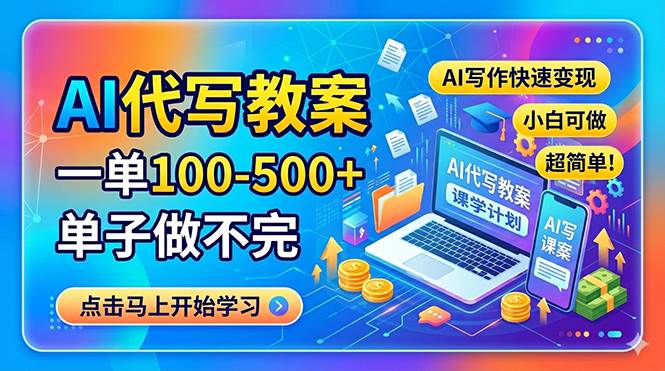 （18266期）AI代写教案，一单100-500+，单子做不完，AI写作快速变现，小白可做 超简单！-卓越网创
