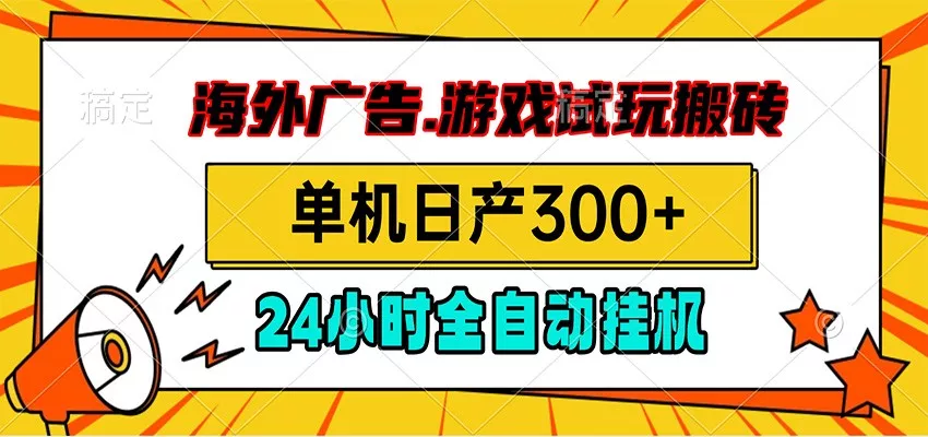 海外广告视频挂机，小游戏试玩搬砖，单机日产300+，脚本24小时全自动挂机-卓越网创