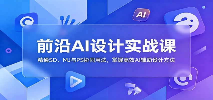 前沿AI设计实战课:精通SD、MJ与PS协同用法,掌握高效AI辅助设计方法 前沿AI设计实战课:精通SD、MJ与PS协同用法,掌握高效AI辅助设计方法