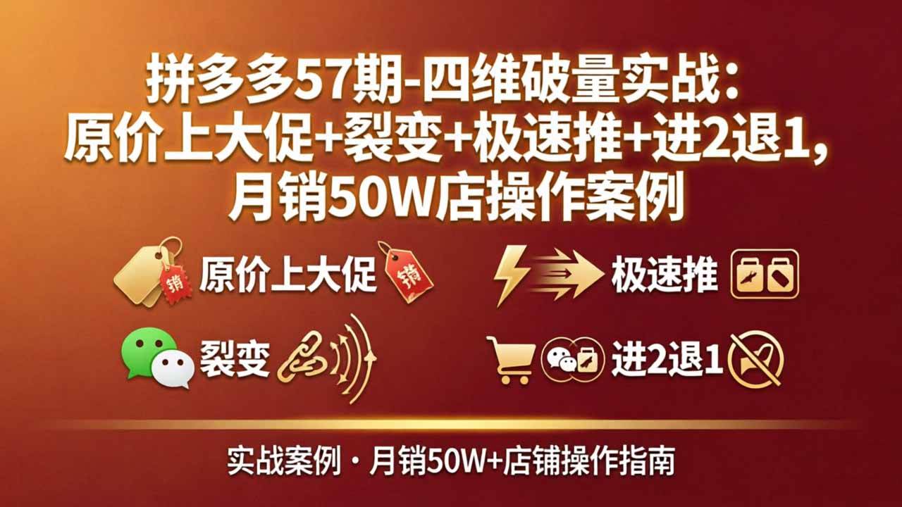 （17986期）拼多多57期-四维破量实战：原价上大促+裂变+极速推+进2退1，月销50W店操作案例-卓越网创