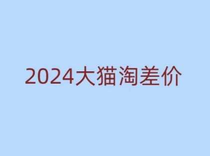 2024版大猫淘差价课程，新手也能学的无货源电商课程-卓越网创