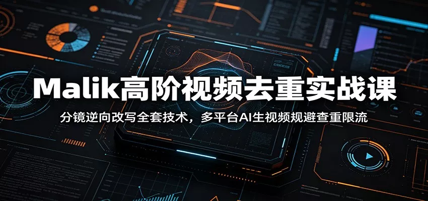 Malik高阶视频去重实战课:分镜逆向改写全套技术,多平台AI生视频规避查重限流-卓越网创