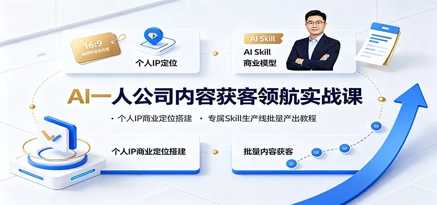 AI一人公司内容获客领航实战课：个人IP商业定位搭建，专属Skill生产线批量产出教程-卓越网创