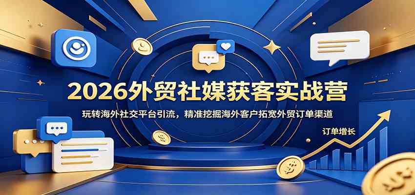 2026外贸社媒获客实战营:玩转海外社交平台引流,精准挖掘海外客户拓宽外贸订单渠道 2026外贸社媒获客实战营:玩转海外社交平台引流,精准挖掘海外客户拓宽外贸订单渠道