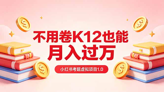 黄岛主小红书考题虚拟项目1.0:不用卷K12也能月入过万(价值2988的课程-卓越网创