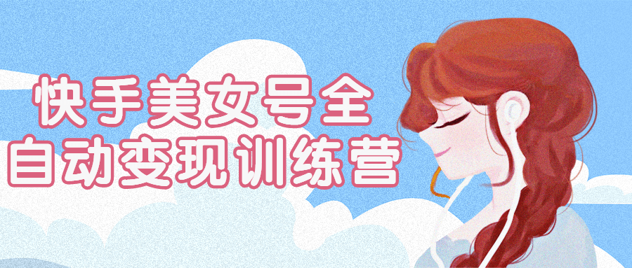 快手美女号全自动变现训练营-卓越网创