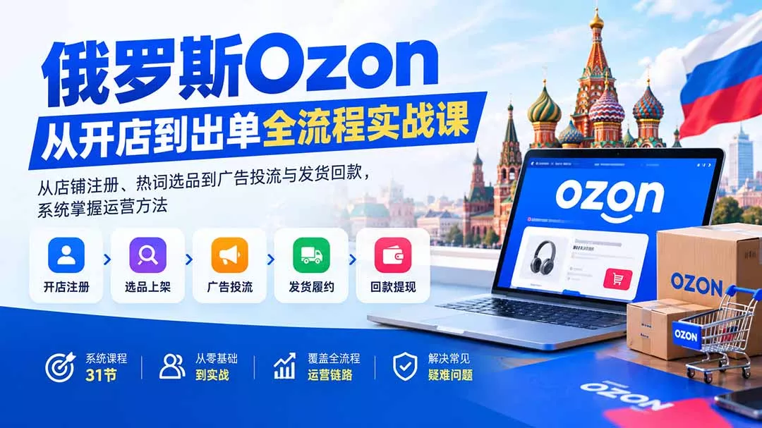 俄罗斯Ozon从开店到出单全流程实战课:从店铺注册、热词选品到广告投流与发货回款,系统掌握运营方法 俄罗斯Ozon从开店到出单全流程实战课:从店铺注册、热词选品到广告投流与发货回款,系统掌握运营方法