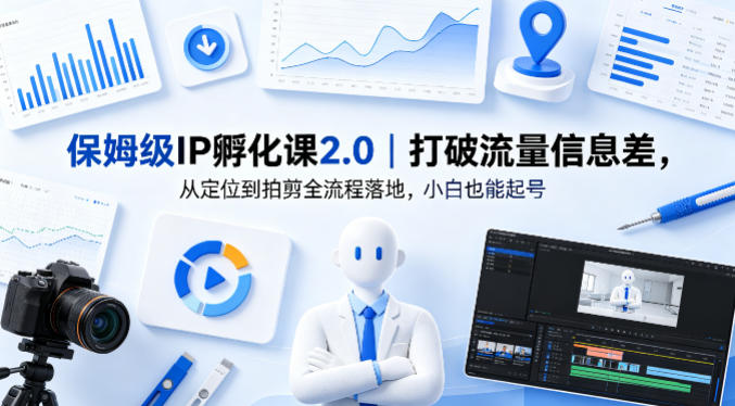 保姆级IP孵化课2.0|打破流量信息差,从定位到拍剪全流程落地,小白也能起号-卓越网创
