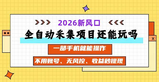 (20533期)全自动采集项目还能玩吗?2026实测新风口 一部手机就能操作-卓越网创