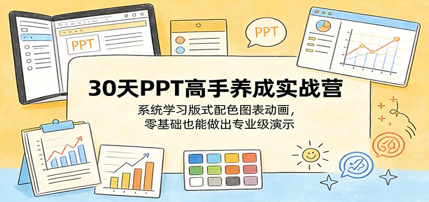 30天PPT高手养成实战营：系统学习版式配色图表动画，零基础也能做出专业级演示-卓越网创