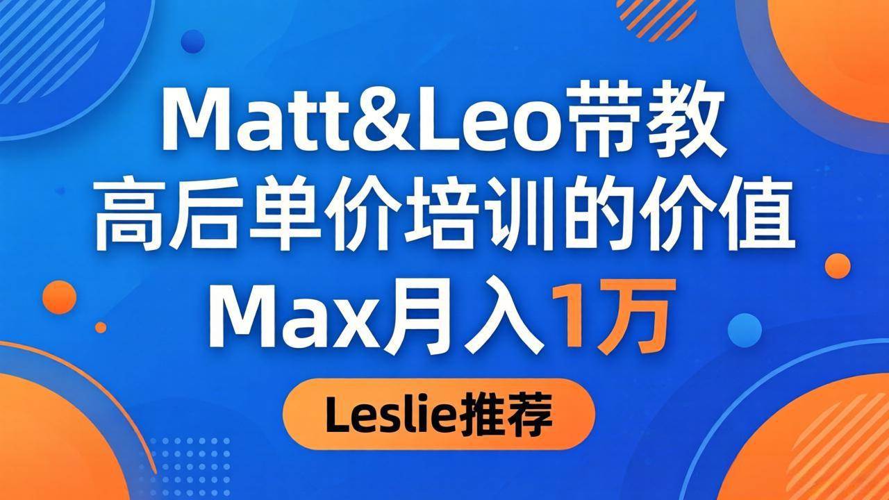 (18161期)为啥都夸这高客单价培训?Matt&Leo 带教,Max 月入 1 万、Leslie 说最值! (18161期)为啥都夸这高客单价培训?Matt&Leo 带教,Max 月入 1 万、Leslie 说最值!