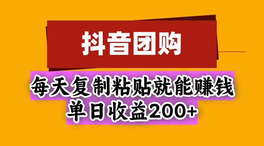 抖音团购，每天复制粘贴就能赚钱，单日收益200+-卓越网创
