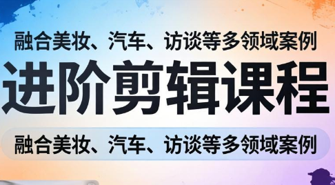 阿江老师·进阶剪辑课程多领域案例-卓越网创