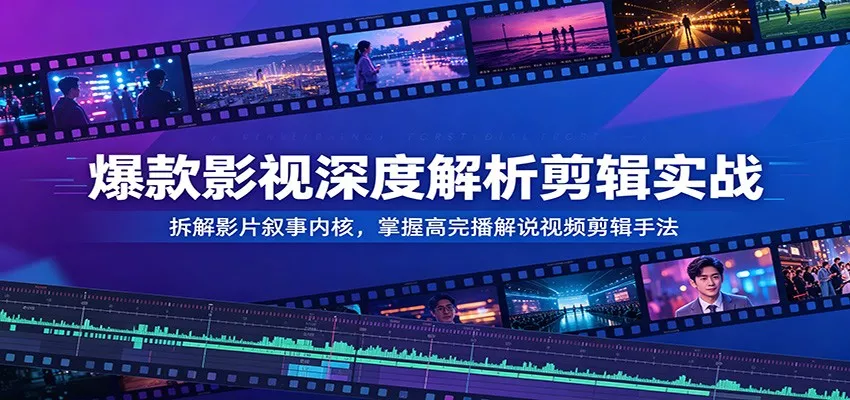 爆款影视深度解析剪辑实战：拆解影片叙事内核，掌握高完播解说视频剪辑手法-卓越网创